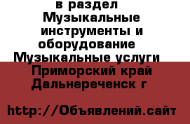  в раздел : Музыкальные инструменты и оборудование » Музыкальные услуги . Приморский край,Дальнереченск г.